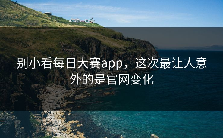别小看每日大赛app，这次最让人意外的是官网变化