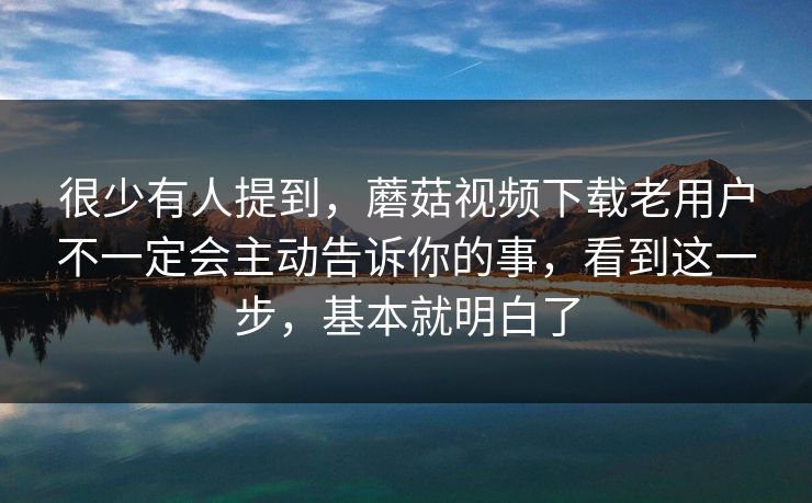 很少有人提到，蘑菇视频下载老用户不一定会主动告诉你的事，看到这一步，基本就明白了
