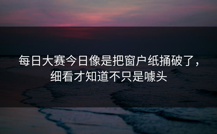 每日大赛今日像是把窗户纸捅破了，细看才知道不只是噱头