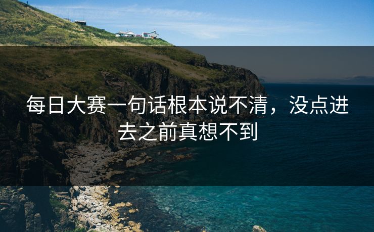 每日大赛一句话根本说不清，没点进去之前真想不到
