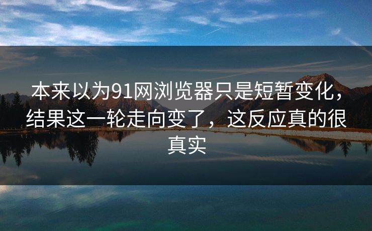 本来以为91网浏览器只是短暂变化，结果这一轮走向变了，这反应真的很真实